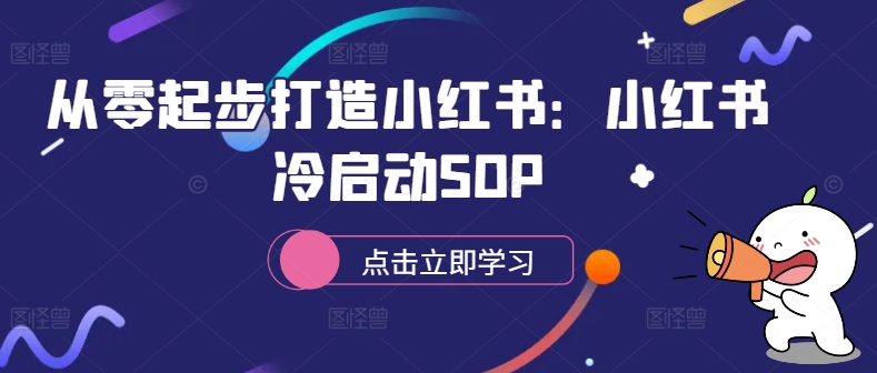 从零起步打造小红书：小红书冷启动SOP-瀚洪创业网