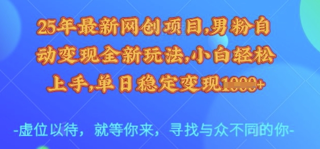 25年最新网创项目，男粉自动变现全新玩法，小白轻松上手，单日稳定变现多张【揭秘】-瀚洪创业网