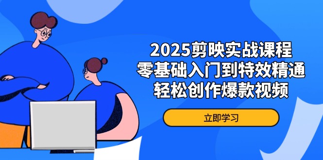 2025剪映实战课程，零基础入门到特效精通，轻松创作爆款视频-瀚洪创业网