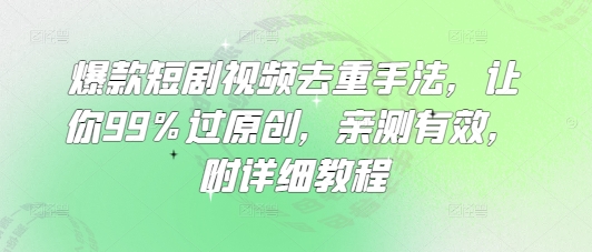 爆款短剧视频去重手法，让你99%过原创，亲测有效，附详细教程-瀚洪创业网
