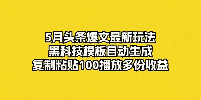 5月头条爆文最新玩法，黑科技模板自动生成，复制粘贴100播放多份收益-瀚洪创业网