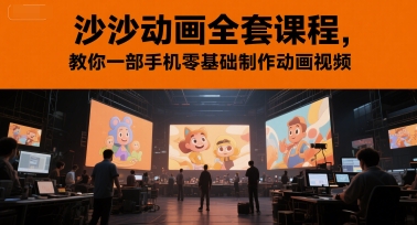 沙沙动画全套课程，教你一部手机零基础制作动画视频-瀚洪创业网