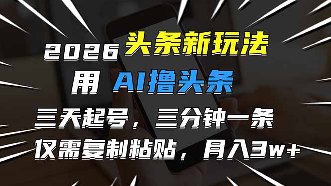 2026最新头条玩法，用AI撸头条，3天必起号，3分钟1条，只需要复制粘贴，简单月入3W+-瀚洪创业网