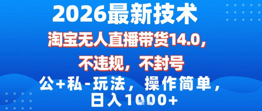 2026最新技术，淘宝无人直播带货14.0，不封号，不违规，公+私玩法，操作简单，日入1k【揭秘】-瀚洪创业网