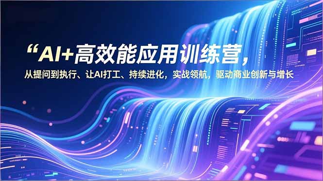 AI+高效能应用训练营，从提问到执行、让AI打工、持续进化，实战领航，驱动商业创新与增长-瀚洪创业网