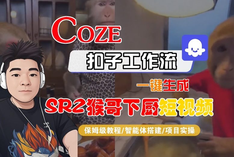 Coze扣子智能体工作流一键生成“SORA2猴哥下厨“短视频，全流程保姆级教学-瀚洪创业网