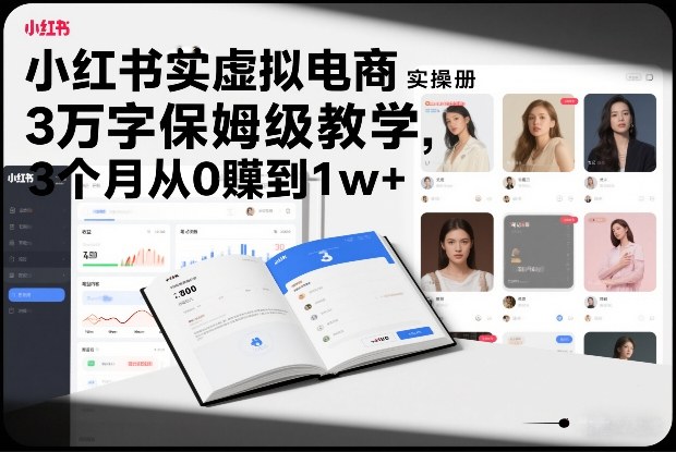 小红书虚拟电商实操手册，3万字保姆级教学，3个月从0賺到1w+-瀚洪创业网