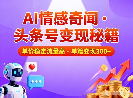 头条号做AI情感奇闻内容，单价稳定流量高，一篇变现3张-瀚洪创业网