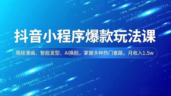 抖音小程序爆款玩法课，萌娃漫画、智能发型、AI换脸，掌握多种热门套路，月收入1.5w-瀚洪创业网