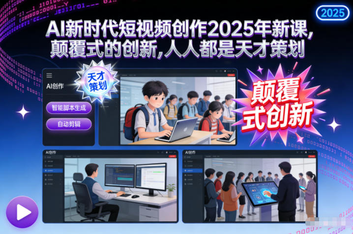 AI新时代短视频创作2025年新课，​颠覆式的创新，人人都是天才策划-瀚洪创业网