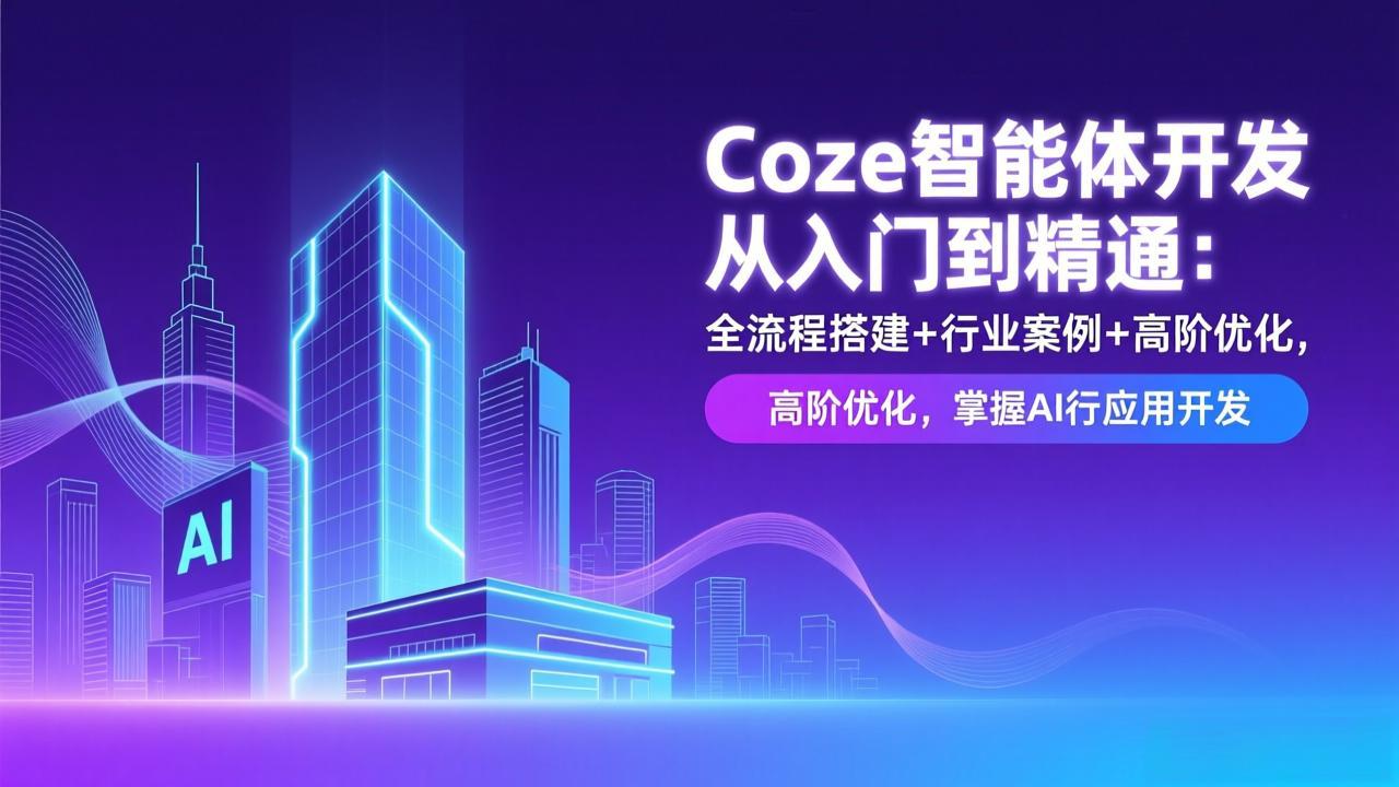 Coze智能体开发从入门到精通：全流程搭建+行业案例+高阶优化，掌握AI应用开发-瀚洪创业网