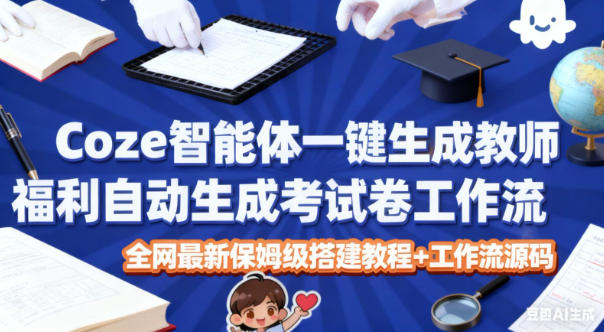 Coze智能体一键生成教师福利自动生成考试试卷工作流，全网最新保姆级搭建教程+工作流源码-瀚洪创业网