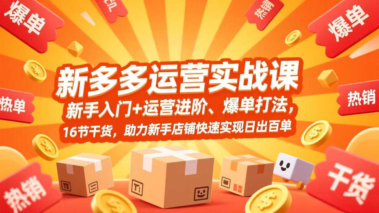 拼多多运营实战课，新手入门+运营进阶、爆单打法，16节干货，助力新手店铺快速实现日出百单-瀚洪创业网