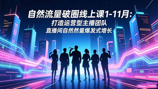 自然流量破圈线上课1-11月：打造运营型主播团队 直播间自然流量爆发式增长-瀚洪创业网