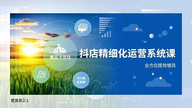 抖店精细化运营系统课，商品卡优化、达人建联、千川投放，全方位提效增润-瀚洪创业网