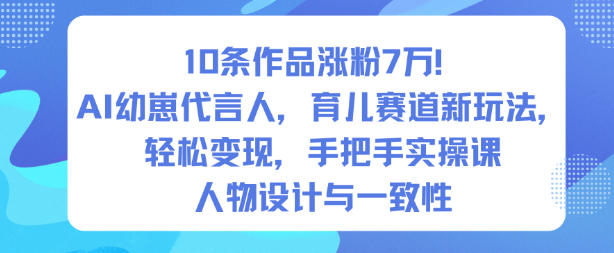 10条作品涨粉7W！AI幼崽代言人，育儿赛道新玩法，轻松变现，手把手实操课-瀚洪创业网