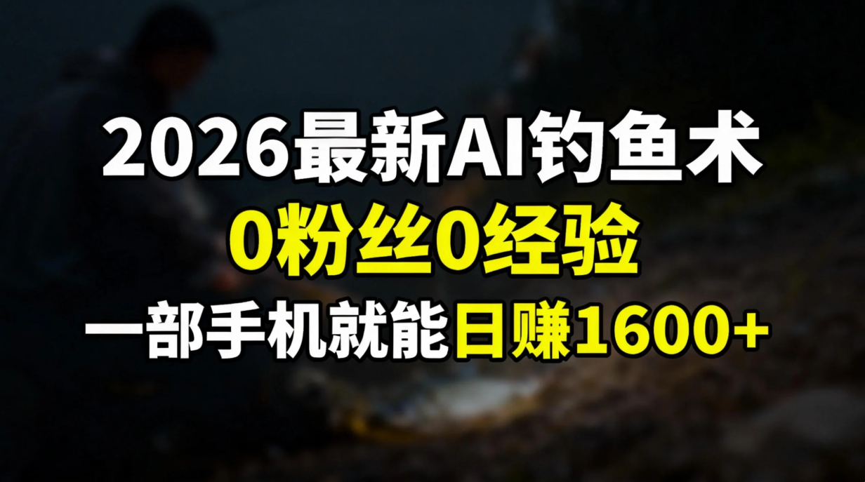 2026最新AI钓鱼术:0粉丝0经验，一部手机就能开启赚钱模式-瀚洪创业网