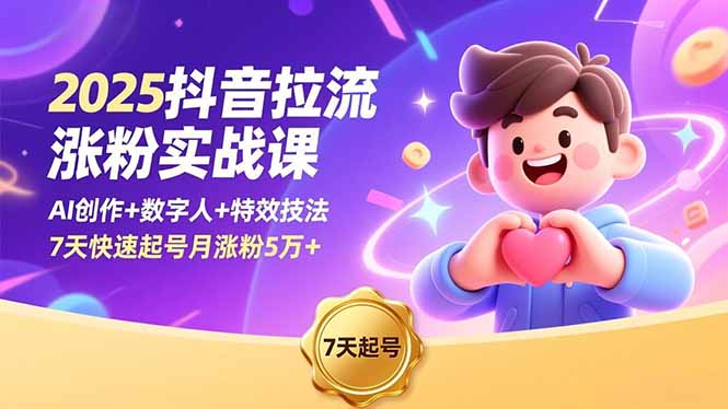 2025抖音拉流涨粉实战课，AI创作+数字人+特效技法，7天快速起号月涨粉5万+-瀚洪创业网