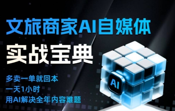 文旅商家AI自媒体实战课，告别无效内卷，用AI重塑文旅自媒体运营思维-瀚洪创业网