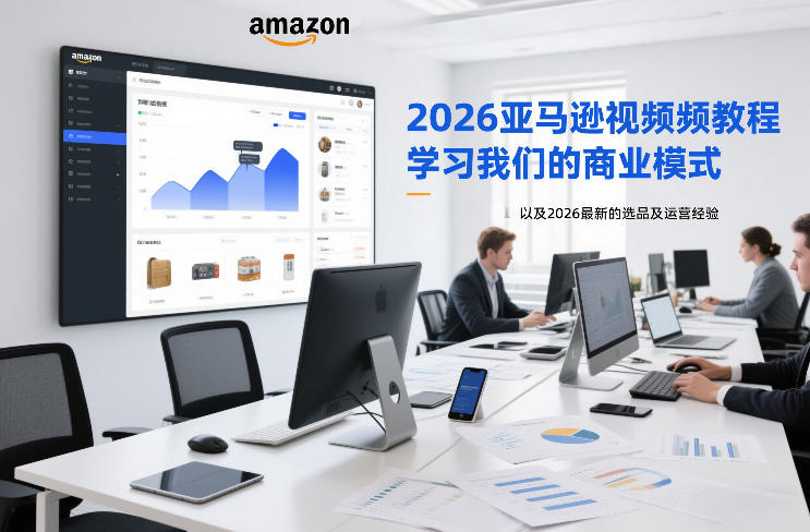 2026亚马逊视频教程，学习我们的商业模式，以及2026最新的选品及运营经验-瀚洪创业网
