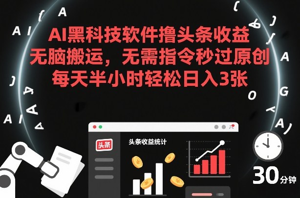 AI黑科技软件撸头条收益，无脑搬运，无需指令秒过原创，每天半小时轻松日入3张【揭秘】-瀚洪创业网