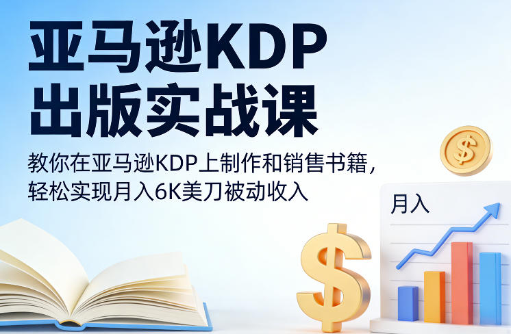 亚马逊KDP出版实战课，教你在亚马逊KDP上制作和销售书籍，轻松实现月入6K美刀被动收入-瀚洪创业网