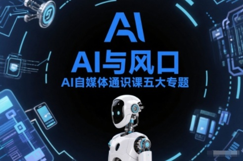 AI自媒体通识课五大专题，AI基础操作篇+AI生活娱乐篇+AI职场提效篇+AI自媒体实操篇+账号创作工具篇-瀚洪创业网