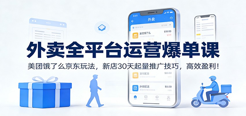外卖全平台运营爆单课：美团饿了么京东玩法，新店30天起量推广技巧，高效盈利！-瀚洪创业网