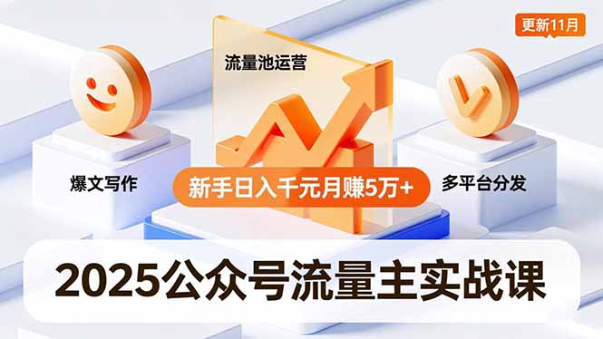 2025公众号流量主实战课，爆文写作、流量池运营、多平台分发，新手日入千元月赚5万+更新11月-瀚洪创业网