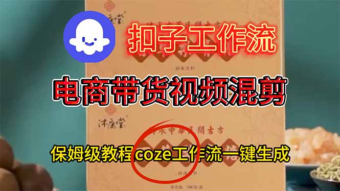 电商带货视频一键混剪，保姆级都系COZE工作流一键生成-瀚洪创业网