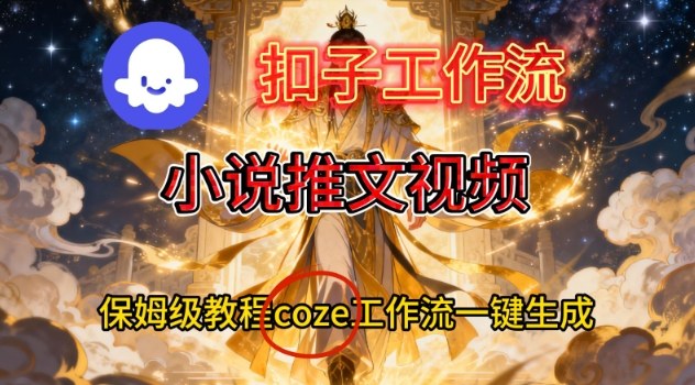 Coze扣子智能体工作流一键生成小说推文视频，保姆级搭建教学-瀚洪创业网