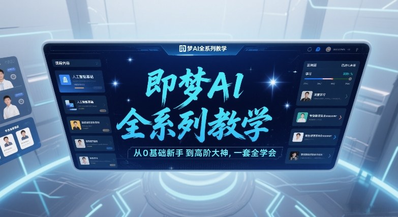 即梦AI全系列教学，从0基础新手到高阶大神，一套全学会-瀚洪创业网
