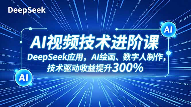 AI视频技术进阶课，DeepSeek应用、AI绘画、数字人制作，技术驱动收益提升300%-瀚洪创业网