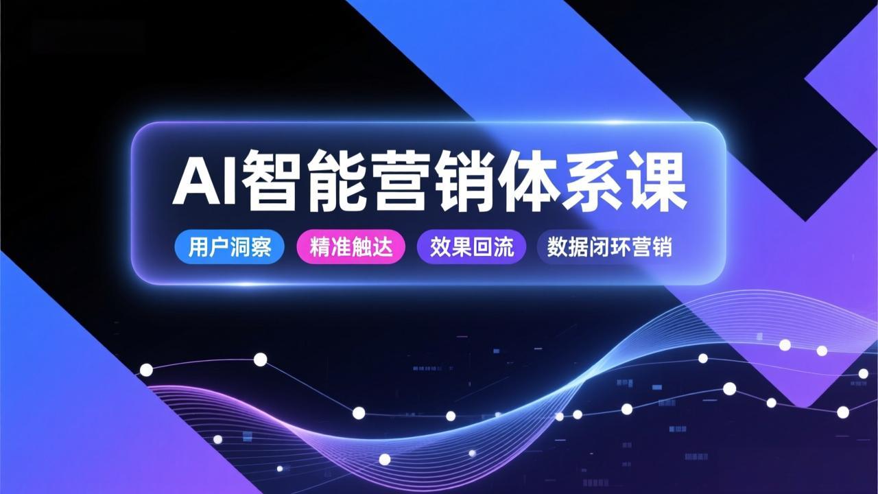 AI智能营销体系课，从用户洞察、精准触达到效果回流的数据闭环营销，提升整体营销效率与转化率-瀚洪创业网