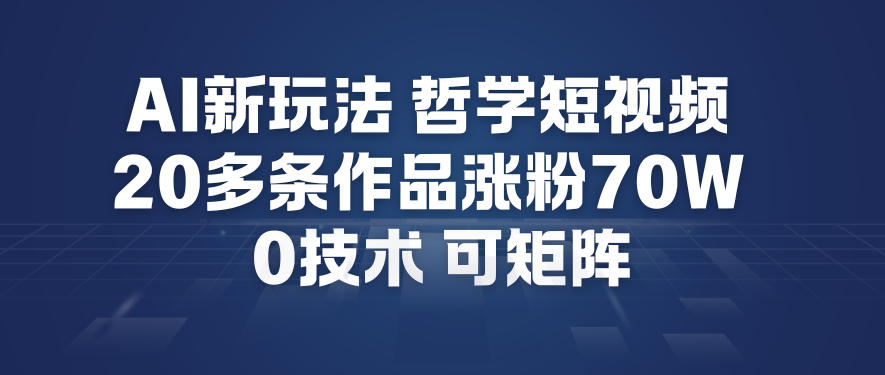 AI新玩法哲学短视频制作教学，20多条作品涨粉70W，0成本赛道，可矩阵-瀚洪创业网