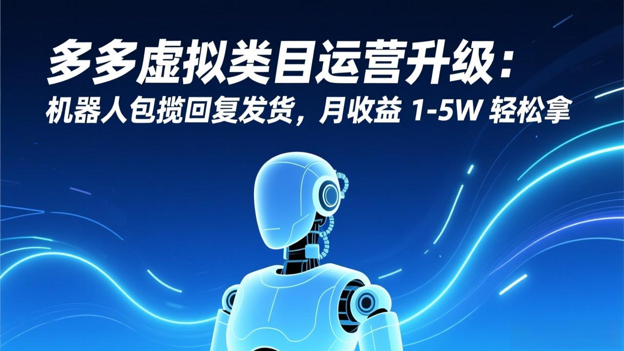 多多虚拟类目运营升级：机器人包揽回复发货，月收益 1-5W 轻松拿-瀚洪创业网