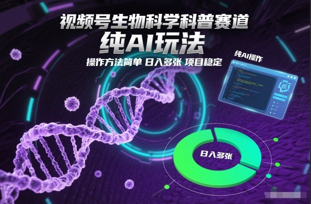 视频号生物科学科普赛道，纯AI玩法，操作方法简单，日入多张，项目稳定-瀚洪创业网