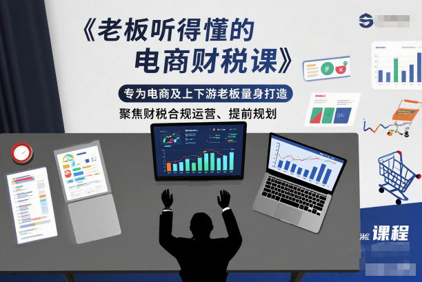 老板听得懂的电商财税课，专为电商及上下游老板量身打造，聚焦财税合规运营、提前规划-瀚洪创业网