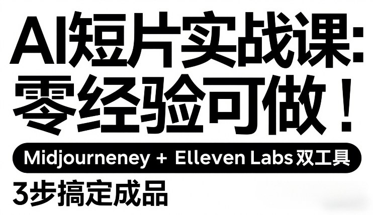 AI短片实战课：零经验可做，Midjourney+ElevenLabs双工具，3步搞定成品-瀚洪创业网