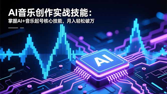 AI音乐创作实战技能：掌握AI+音乐起号核心技能，月入轻松破万-瀚洪创业网