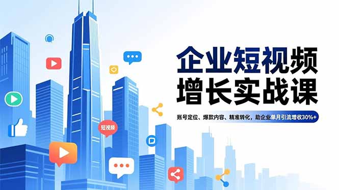 企业短视频增长实战课，账号定位、爆款内容、精准转化，助企业单月引流增收30%+-瀚洪创业网