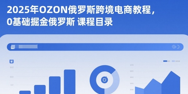 2025年OZON俄罗斯跨境电商教程，0基础掘金俄罗斯-瀚洪创业网