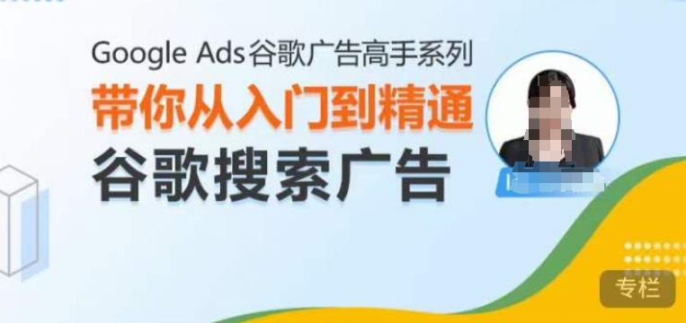Google Ads谷歌广告高手 – 搜索广告，带你从入门到精通谷歌搜索广告-瀚洪创业网