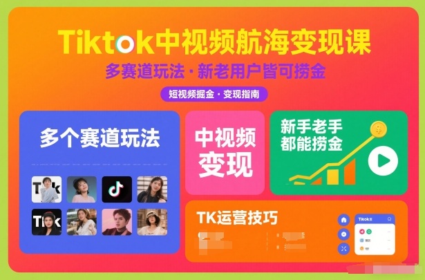 Tiktok中视频航海变现课，多个赛道玩法，新手老手都能在TK中视频捞金-瀚洪创业网