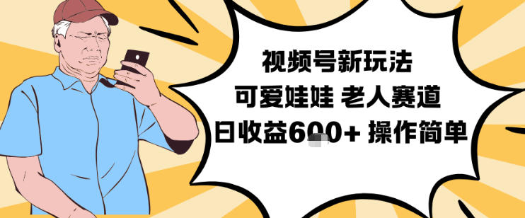 视频号新玩法，可爱娃娃视频制作教学，老人赛道，日收益6张+操作简单-瀚洪创业网