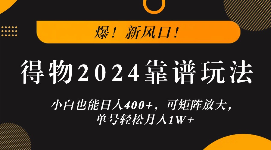 爆！新风口！小白也能日入400+，得物2024靠谱玩法，可矩阵放大，单号轻松月入1W+-瀚洪创业网