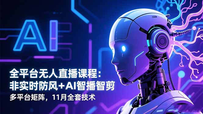 全平台无人直播课程：非实时防风＋AI智播智剪＋多平台矩阵，11月全套技术-瀚洪创业网