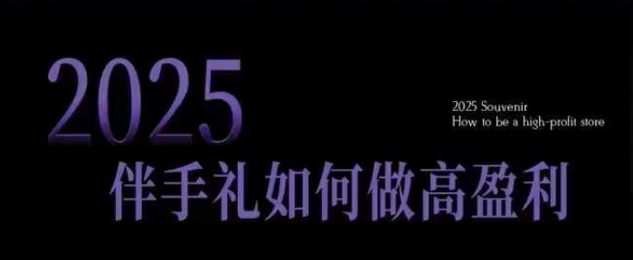 2025伴手礼如何做高盈利门店，小白保姆级伴手礼开店指南，伴手礼最新实战10大攻略，突破获客瓶颈-瀚洪创业网