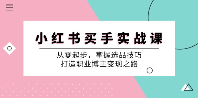 小红书买手实战课：从零起步，掌握选品技巧，打造职业博主变现之路-瀚洪创业网