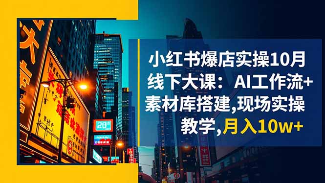 小红书爆店实操10月线下大课：AI工作流+素材库搭建,现场实操教学,月入10w+-瀚洪创业网